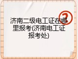 济南二级电工证在哪里报考(济南电工证报考处)