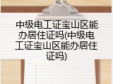 中级电工证宝山区能办居住证吗(中级电工证宝山区能办居住证吗)