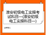 淮安初级电工实操考试科目一(淮安初级电工实操科目一)