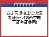 西宁高级电工证快速考证多少钱(西宁电工证考证费用)