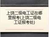上饶二级电工证在哪里报考(上饶二级电工证报考处)