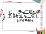 山东二级电工证在哪里报考(山东二级电工证报考处)