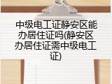 中级电工证静安区能办居住证吗(静安区办居住证需中级电工证)