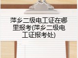 萍乡二级电工证在哪里报考(萍乡二级电工证报考处)