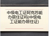 中级电工证阿克苏能办居住证吗(中级电工证能办居住证)