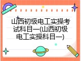 山西初级电工实操考试科目一(山西初级电工实操科目一)