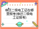 宿迁二级电工证在哪里报考(宿迁二级电工证报考)