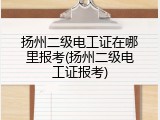 扬州二级电工证在哪里报考(扬州二级电工证报考)