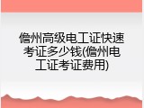 儋州高级电工证快速考证多少钱(儋州电工证考证费用)