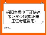 揭阳高级电工证快速考证多少钱(揭阳电工证考证费用)