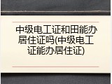 中级电工证和田能办居住证吗(中级电工证能办居住证)