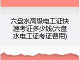 六盘水高级电工证快速考证多少钱(六盘水电工证考证费用)