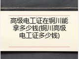 高级电工证在铜川能拿多少钱(铜川高级电工证多少钱)