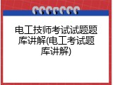 电工技师考试试题题库讲解(电工考试题库讲解)