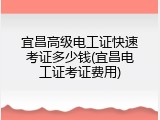 宜昌高级电工证快速考证多少钱(宜昌电工证考证费用)