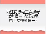 内江初级电工实操考试科目一(内江初级电工实操科目一)