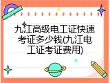 九江高级电工证快速考证多少钱(九江电工证考证费用)