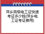 萍乡高级电工证快速考证多少钱(萍乡电工证考证费用)