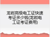 龙岩高级电工证快速考证多少钱(龙岩电工证考证费用)