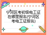 宁河区考初级电工证在哪里报名(宁河区考电工证报名)