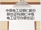 中级电工证铜仁能办居住证吗(铜仁中级电工证可办居住证)
