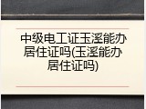 中级电工证玉溪能办居住证吗(玉溪能办居住证吗)