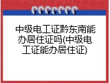 中级电工证黔东南能办居住证吗(中级电工证能办居住证)