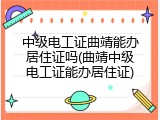 中级电工证曲靖能办居住证吗(曲靖中级电工证能办居住证)