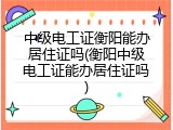 中级电工证衡阳能办居住证吗(衡阳中级电工证能办居住证吗)