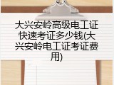 大兴安岭高级电工证快速考证多少钱(大兴安岭电工证考证费用)