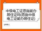 中级电工证恩施能办居住证吗(恩施中级电工证能办居住证)