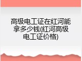 高级电工证在红河能拿多少钱(红河高级电工证价格)