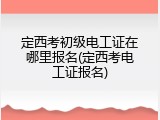 定西考初级电工证在哪里报名(定西考电工证报名)