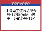 中级电工证潍坊能办居住证吗(潍坊中级电工证能办居住证)