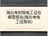 海北考初级电工证在哪里报名(海北考电工证报名)