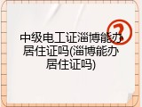 中级电工证淄博能办居住证吗(淄博能办居住证吗)