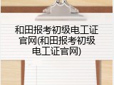 和田报考初级电工证官网(和田报考初级电工证官网)