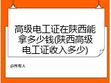 高级电工证在陕西能拿多少钱(陕西高级电工证收入多少)