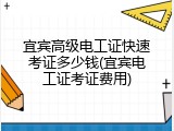宜宾高级电工证快速考证多少钱(宜宾电工证考证费用)
