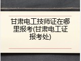 甘肃电工技师证在哪里报考(甘肃电工证报考处)