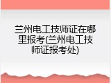 兰州电工技师证在哪里报考(兰州电工技师证报考处)