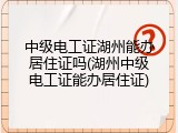 中级电工证湖州能办居住证吗(湖州中级电工证能办居住证)