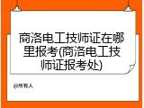 商洛电工技师证在哪里报考(商洛电工技师证报考处)