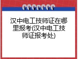 汉中电工技师证在哪里报考(汉中电工技师证报考处)