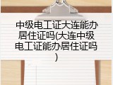 中级电工证大连能办居住证吗(大连中级电工证能办居住证吗)