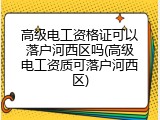 高级电工资格证可以落户河西区吗(高级电工资质可落户河西区)