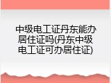中级电工证丹东能办居住证吗(丹东中级电工证可办居住证)