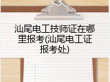 汕尾电工技师证在哪里报考(汕尾电工证报考处)