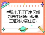 中级电工证巴南区能办居住证吗(中级电工证能办居住证)