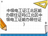 中级电工证江北区能办居住证吗(江北区中级电工证能办居住证)